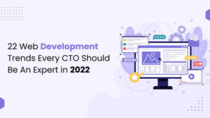 22 Web Development Trends Every CTO Should Be An Expert In 2022